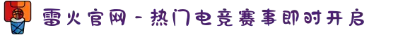 雷火官网 - 热门电竞赛事即时开启